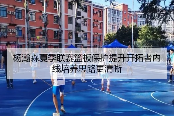 杨瀚森夏季联赛篮板保护提升开拓者内线培养思路更清晰